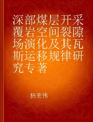 深部煤层开采覆岩空间裂隙场演化及其瓦斯运移规律研究