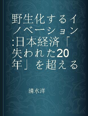 野生化するイノベーション 日本経済「失われた20年」を超える