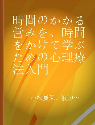 時間のかかる営みを、時間をかけて学ぶための心理療法入門