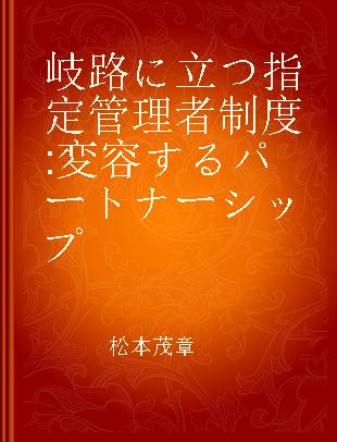 岐路に立つ指定管理者制度 変容するパートナーシップ