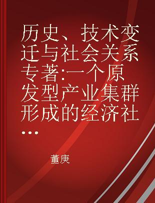 历史、技术变迁与社会关系 一个原发型产业集群形成的经济社会学研究 an economic sociological research about the formation of Mei Town endogenous industrial cluster