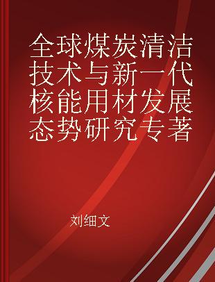 全球煤炭清洁技术与新一代核能用材发展态势研究