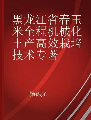 黑龙江省春玉米全程机械化丰产高效栽培技术