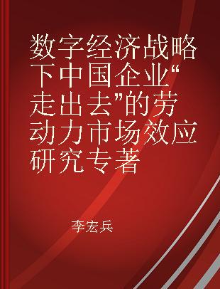 数字经济战略下中国企业“走出去”的劳动力市场效应研究