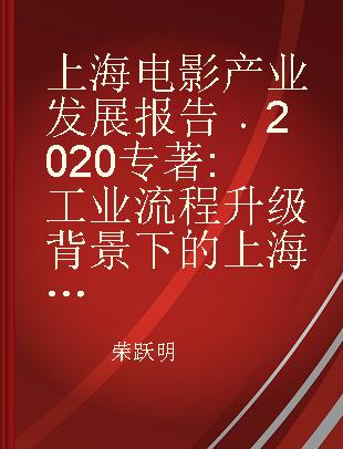 上海电影产业发展报告 2020 工业流程升级背景下的上海电影品牌建构