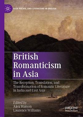 British Romanticism in Asia : the reception, translation, and transformation of Romantic literature in India and East Asia /