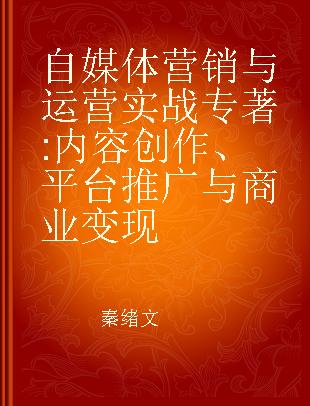 自媒体营销与运营实战 内容创作、平台推广与商业变现