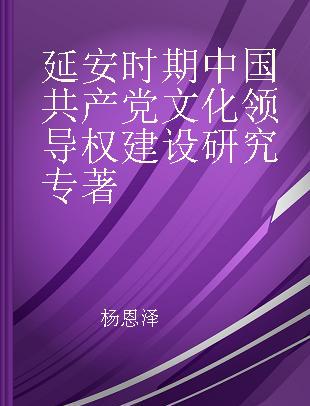 延安时期中国共产党文化领导权建设研究