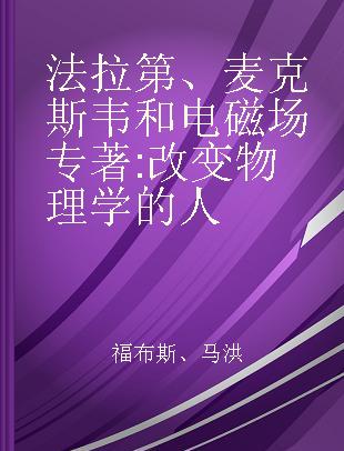 法拉第、麦克斯韦和电磁场 改变物理学的人