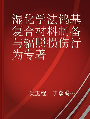 湿化学法钨基复合材料制备与辐照损伤行为