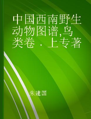 中国西南野生动物图谱 鸟类卷 上