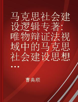 马克思社会建设逻辑 唯物辩证法视域中的马克思社会建设思想研究 on Marx's thought of social construction in the perspective of materialistic dialectics