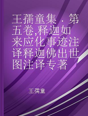 王孺童集 第五卷 释迦如来应化事迹注译 释迦佛出世图注译