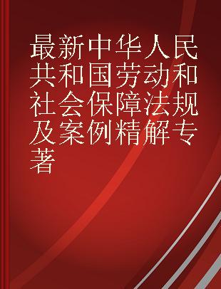 最新中华人民共和国劳动和社会保障法规及案例精解