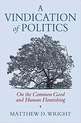 A vindication of politics : on the common good and human flourishing /
