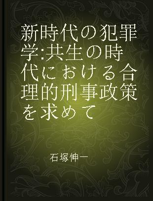 新時代の犯罪学 共生の時代における合理的刑事政策を求めて