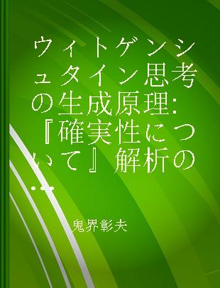 ウィトゲンシュタイン思考の生成原理 『確実性について』解析の試み