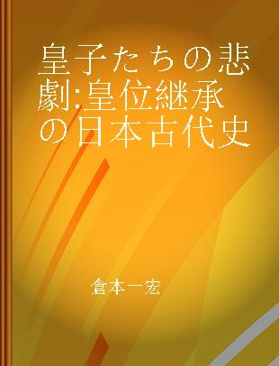 皇子たちの悲劇 皇位継承の日本古代史