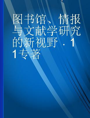 图书馆、情报与文献学研究的新视野 11 No.11 中国社会科学情报学会2018年学术年会论文集
