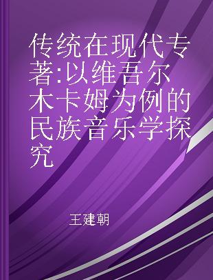 传统在现代 以维吾尔木卡姆为例的民族音乐学探究