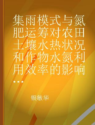 集雨模式与氮肥运筹对农田土壤水热状况和作物水氮利用效率的影响