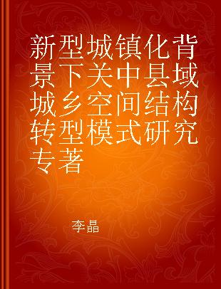 新型城镇化背景下关中县域城乡空间结构转型模式研究