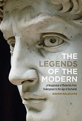 The legends of the modern : a reappraisal of modernity from Shakespeare to the age of Duchamp /