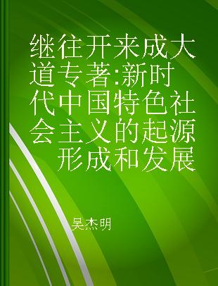 继往开来成大道 新时代中国特色社会主义的起源、形成和发展