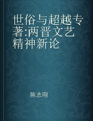 世俗与超越 两晋文艺精神新论 a new discussion on the spirit of art and literature in the Jin dynasties