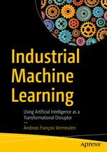 Industrial machine learning : using artificial intelligence as a transformational disruptor /