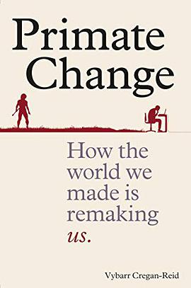 Primate change : how the world we made is remaking us /