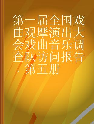 第一届全国戏曲观摩演出大会戏曲音乐调查队访问报告 第五册