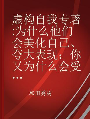 虚构自我 为什么他们会美化自己、夸大表现；你又为什么会受骗?