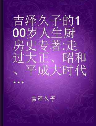 吉泽久子的100岁人生厨房史 走过大正、昭和、平成 大时代的战乱与贫困没有难倒她 反而成为她一次又一次求生蜕变的力量