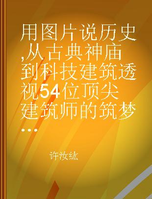 用图片说历史 从古典神庙到科技建筑 透视54位顶尖建筑师的筑梦工程