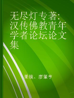无尽灯 汉传佛教青年学者论坛论文集 proceedings of young scholars' Chinese buddhism forum