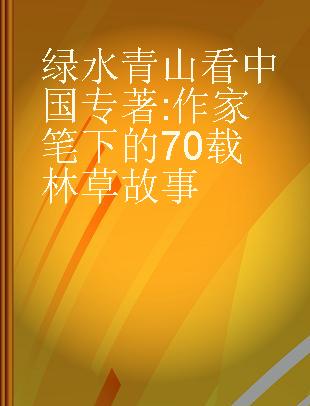 绿水青山看中国 作家笔下的70载林草故事