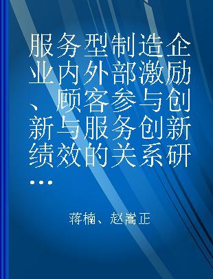 服务型制造企业内外部激励、顾客参与创新与服务创新绩效的关系研究