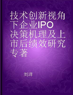 技术创新视角下企业IPO决策机理及上市后绩效研究