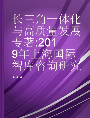 长三角一体化与高质量发展 2019年上海国际智库咨询研究报告 consultation report of Shanghai international think tank, 2019