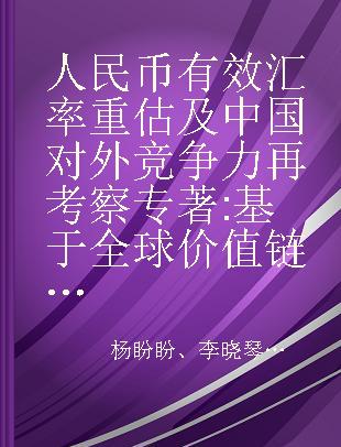 人民币有效汇率重估及中国对外竞争力再考察 基于全球价值链视角 a global value chain perspective