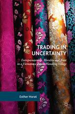 Trading in Uncertainty : Entrepreneurship, Morality and Trust in a Vietnamese Textile-Handling Village /
