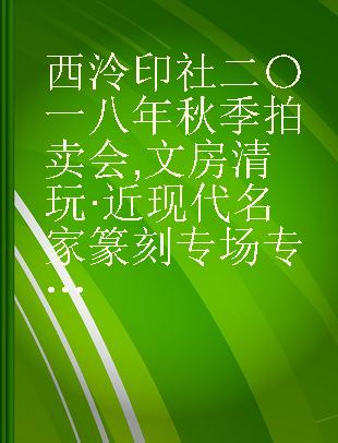 西泠印社二〇一八年秋季拍卖会 文房清玩·近现代名家篆刻专场