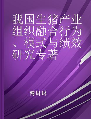 我国生猪产业组织融合行为、模式与绩效研究