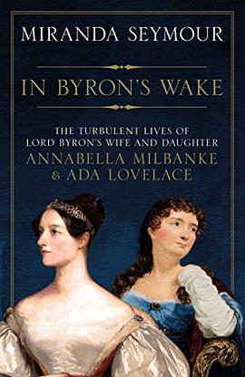 In Byron's wake : the turbulent lives of Lord Byron's wife and daughter : Annabella Milbanke and Ada Lovelace /