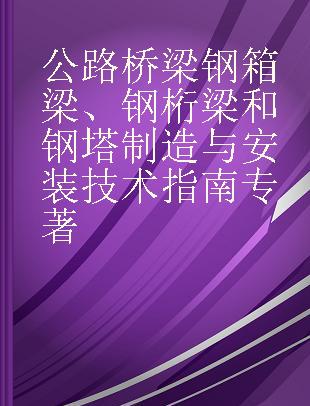 公路桥梁钢箱梁、钢桁梁和钢塔制造与安装技术指南