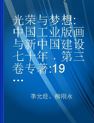 光荣与梦想 中国工业版画与新中国建设七十年 第三卷 1999-2019