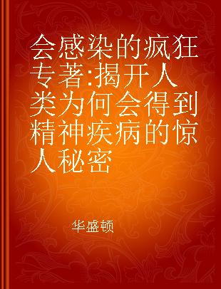 会感染的疯狂 揭开人类为何会得到精神疾病的惊人秘密 the surprising science of how we"catch" mental illness