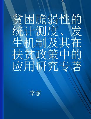 贫困脆弱性的统计测度、发生机制及其在扶贫政策中的应用研究