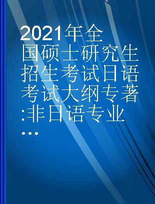 全国硕士研究生招生考试日语考试大纲 非日语专业 高教版2021年